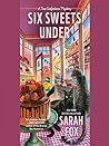 Six Sweets Under by Sarah    Fox