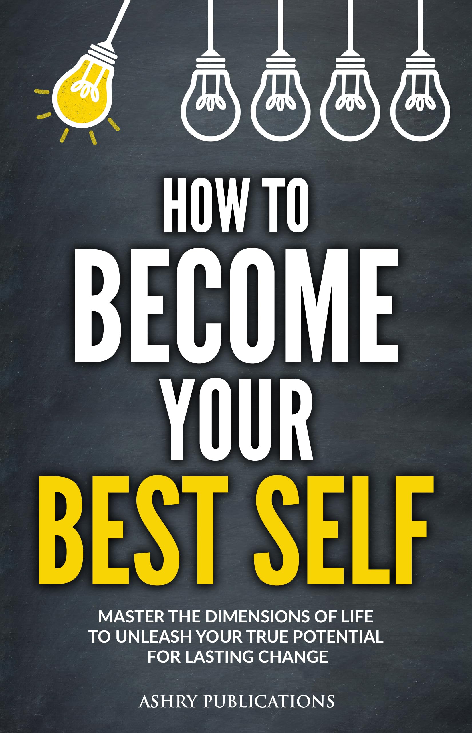 How To Become Your Best Self: Master the Dimensions of Life to Unleash Your True Potential for Lasting Change (Kindle Edition)