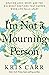 I'm Not a Mourning Person: Braving Loss, Grief, and the Big Messy Emotions That Happen When Life Falls Apart