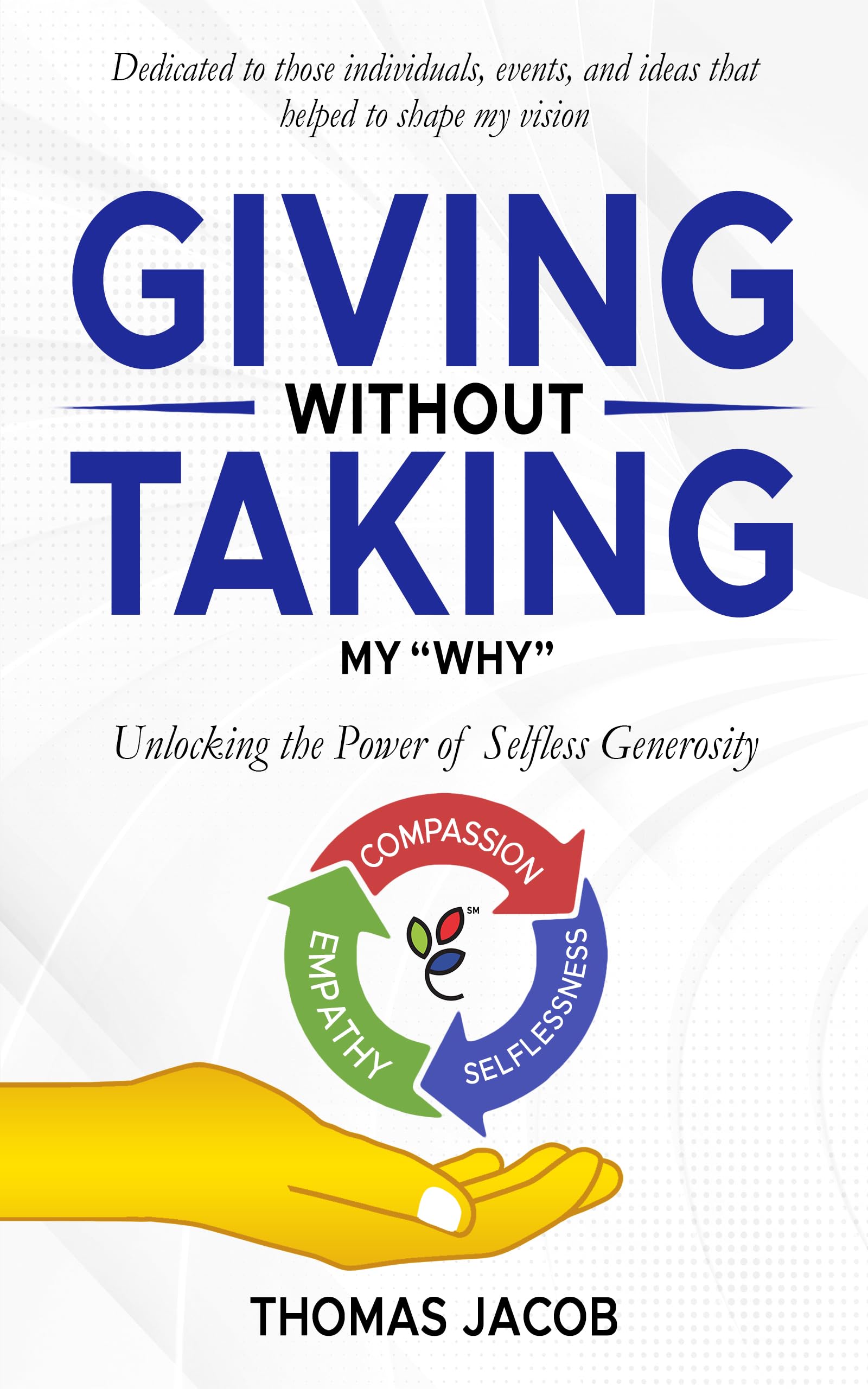Giving Without Taking: My Why: Unlocking the Power of Selfless Generosity (Kindle Edition)