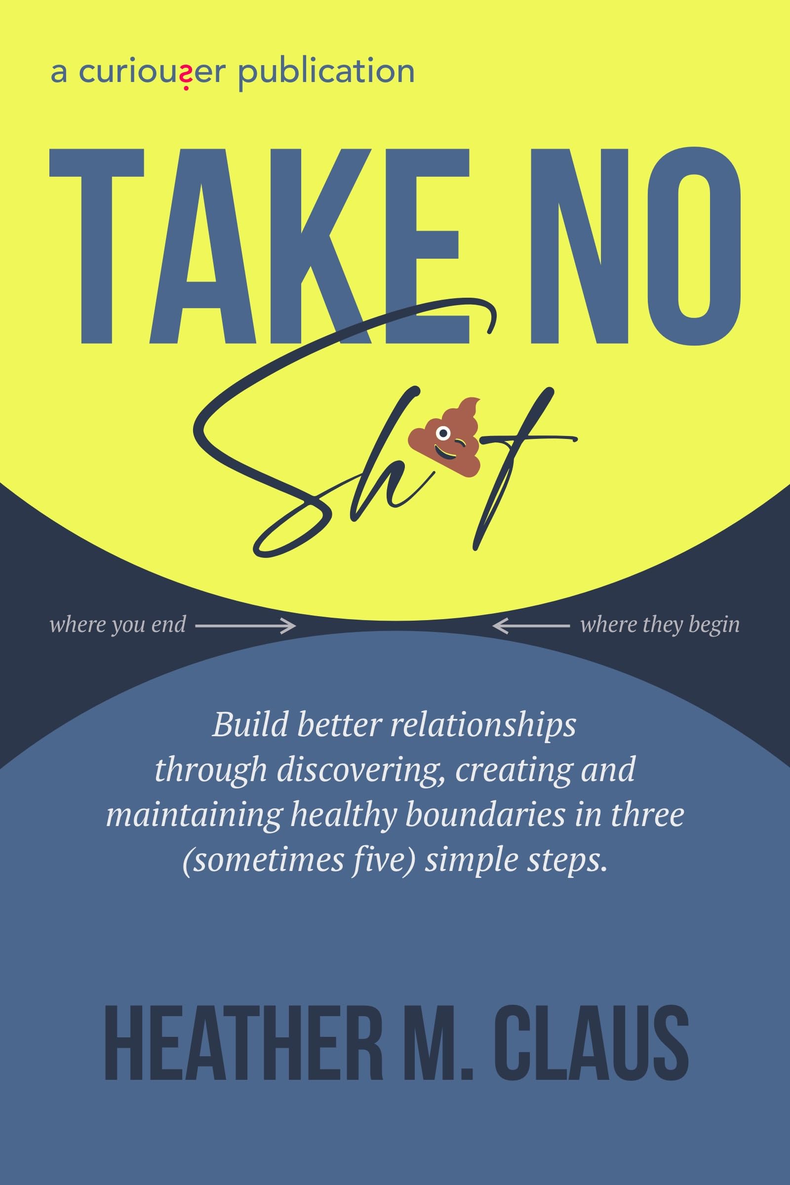 Take No Sh*t!: Build better relationships through discovering, creating and maintaining healthy boundaries in three (sometimes five) simple steps.