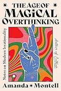The Age of Magical Overthinking: Notes on Modern Irrationality