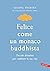 Felice come un monaco buddhista. Piccole abitudini per cambiare la tua vita