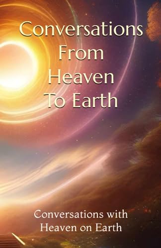 Conversations From Heaven To Earth: Unschooling Yourself Being Human (Conversations with Heaven on Earth)