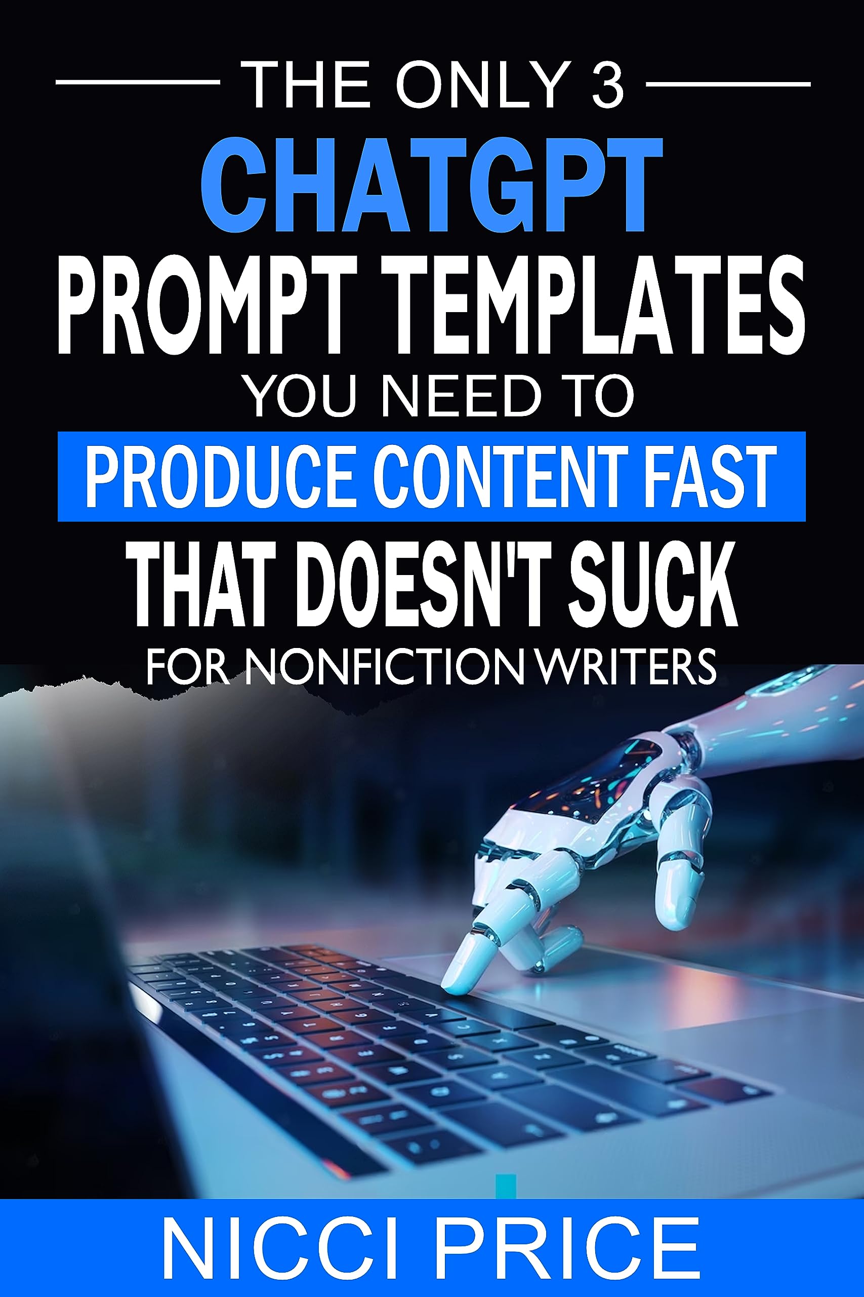 ChatGPT Prompt Templates For Nonfiction Writers: The Only 3 ChatGPT Prompt Templates You Need To Produce Content Fast That Doesn't Suck (Kindle Edition)