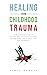 HEALING FROM CHILDHOOD TRAUMA: How To Break Cycles Of Trauma, Heal Childhood Wounds, Restore Faith, And Achieve Your Full Potential