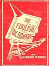 The Foolish Dictionary An exhausting work of reference to un-certain English words, their origin, meaning, legitimate and illegitimate use, confused by a few pictures [not included]
