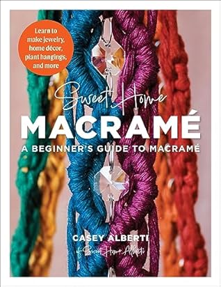 Sweet Home Macrame: A Beginner's Guide to Macrame: Learn to Make Jewelry, Home Decor, Plant Hangings, and More