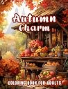 Autumn Charm Coloring Book For Adults: 50 Charming and Cozy Illustrations of Fall Scenes for Relaxation and Stress Relief