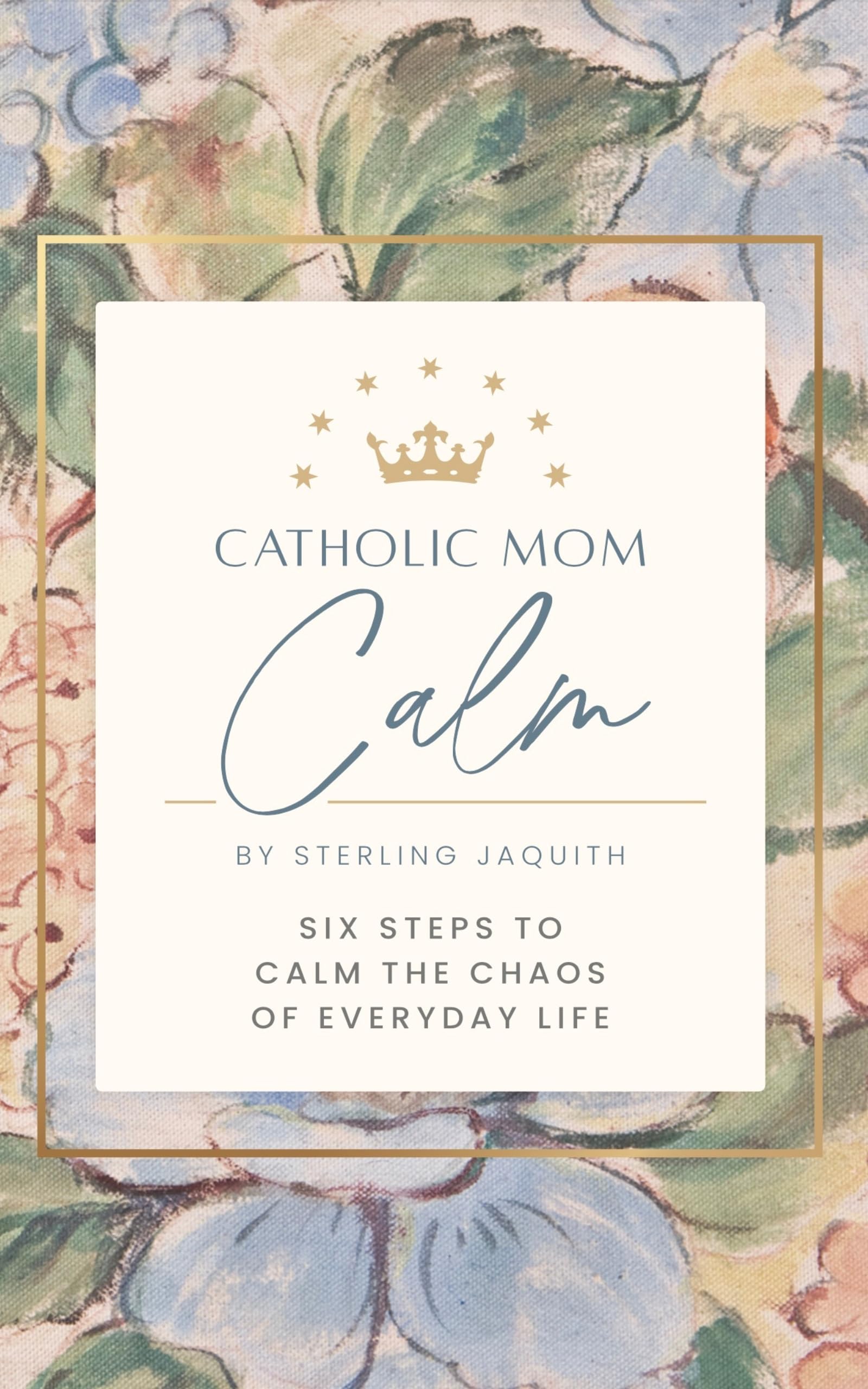 Catholic Mom Calm: Six Steps to Calm the Chaos of Everyday Life (Kindle Edition)