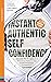 Instant Authentic Self-Confidence: Discover The 19 Cognitive & Behavioral Patterns That Create Immediate Confidence & Self-Esteem (LiveWell Series)