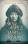 Sky of Ashes, Land of Dreams by Erin Jamieson