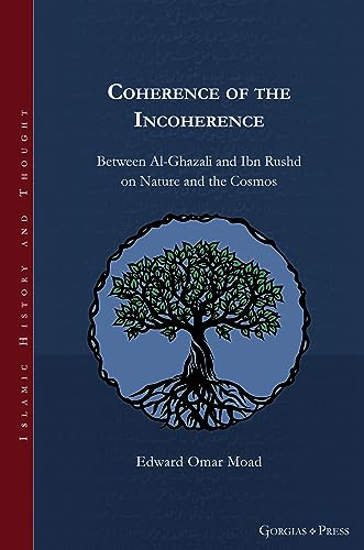 Coherence of the Incoherence: Between Al-Ghazali and Ibn Rushd on Nature and the Cosmos (Islamic History and Thought)