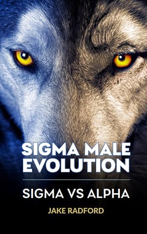 Sigma Male Evolution: Sigma Vs Alpha: From Rivals to Revelations: The Sigma Male Bible Unveils the Enigmatic Sigma vs Alpha Dynamic (Sigma Male Evolution: Advance Plan Trilogy Book 3)