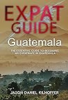 Expat Guide: Guatemala: The essential guide to becoming an expatriate in Guatemala