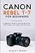 Canon Rebel T-7 For Beginners: A Beginner’s Guide to Learning About Your DSLR Camera, Lens, Filters and Much More (DSLRs for Beginners)