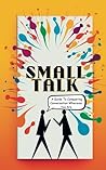 Small Talk: A Guide to Conquering Conversation Wherever You Are: Mastering the Art of Meaningful Interactions in Everyday Conversations