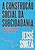 A construcao social da subcidadania. Uma leitura alternativa do Brasil moderno (Em Portugues do Brasil)