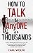 How to Talk to AnyONE or THOUSANDS: Public Speaking Skills Anyone Can Use to Conquer Public Speaking Fears, Develop Self-Confidence, and Amaze Any Audience
