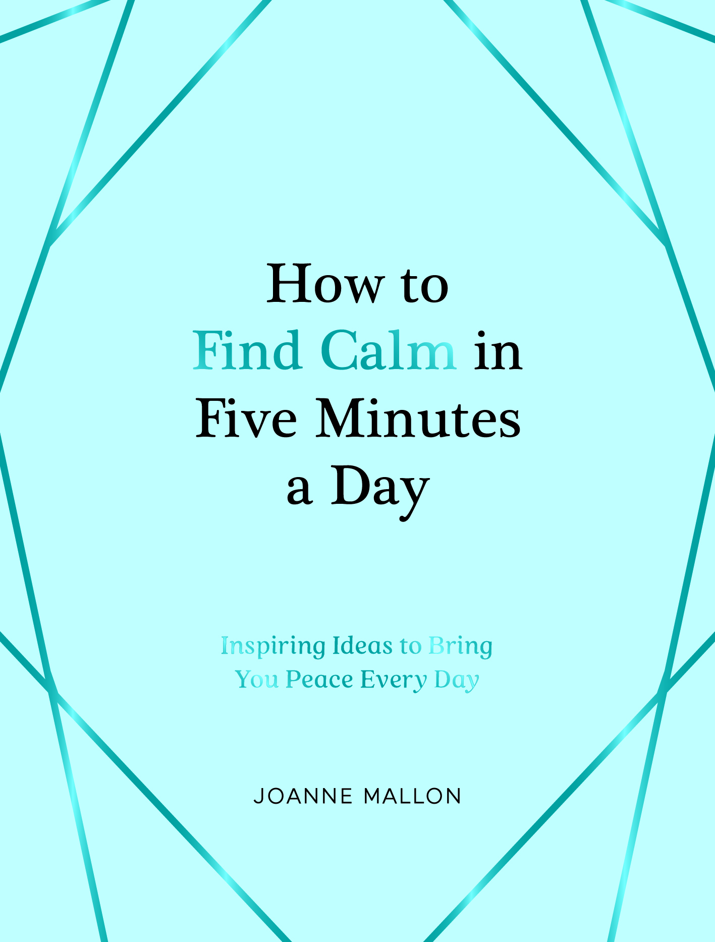 How to Find Calm in Five Minutes a Day: Inspiring Ideas to Bring You Peace Every Day (Hardcover)
