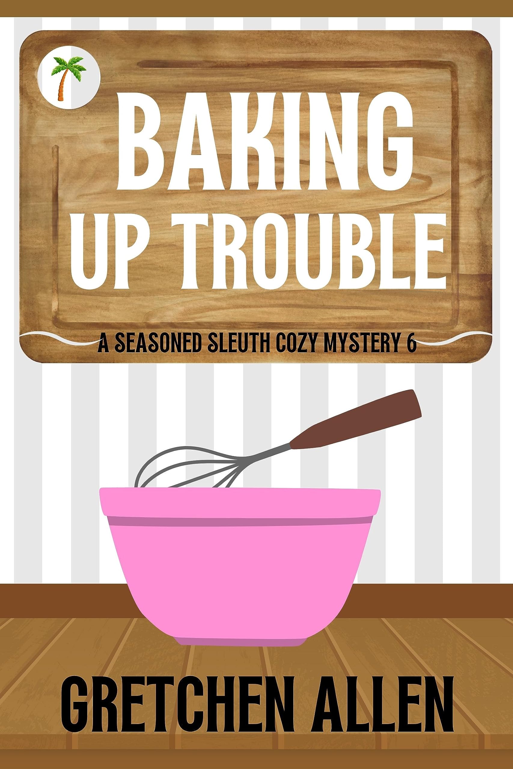 Baking Up Trouble (A Seasoned Sleuth Cozy Mystery Book 6)