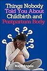 Things Nobody Told You About Childbirth and Postpartum Body: Unveiling the hidden truth about pregnancy, childbirth and postpartum period that people don’t talk about
