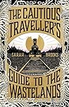 The Cautious Traveller's Guide to the Wastelands by Sarah  Brooks