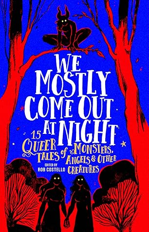 We Mostly Come Out At Night: 15 Queer Tales of Monsters, Angels & Other Creatures