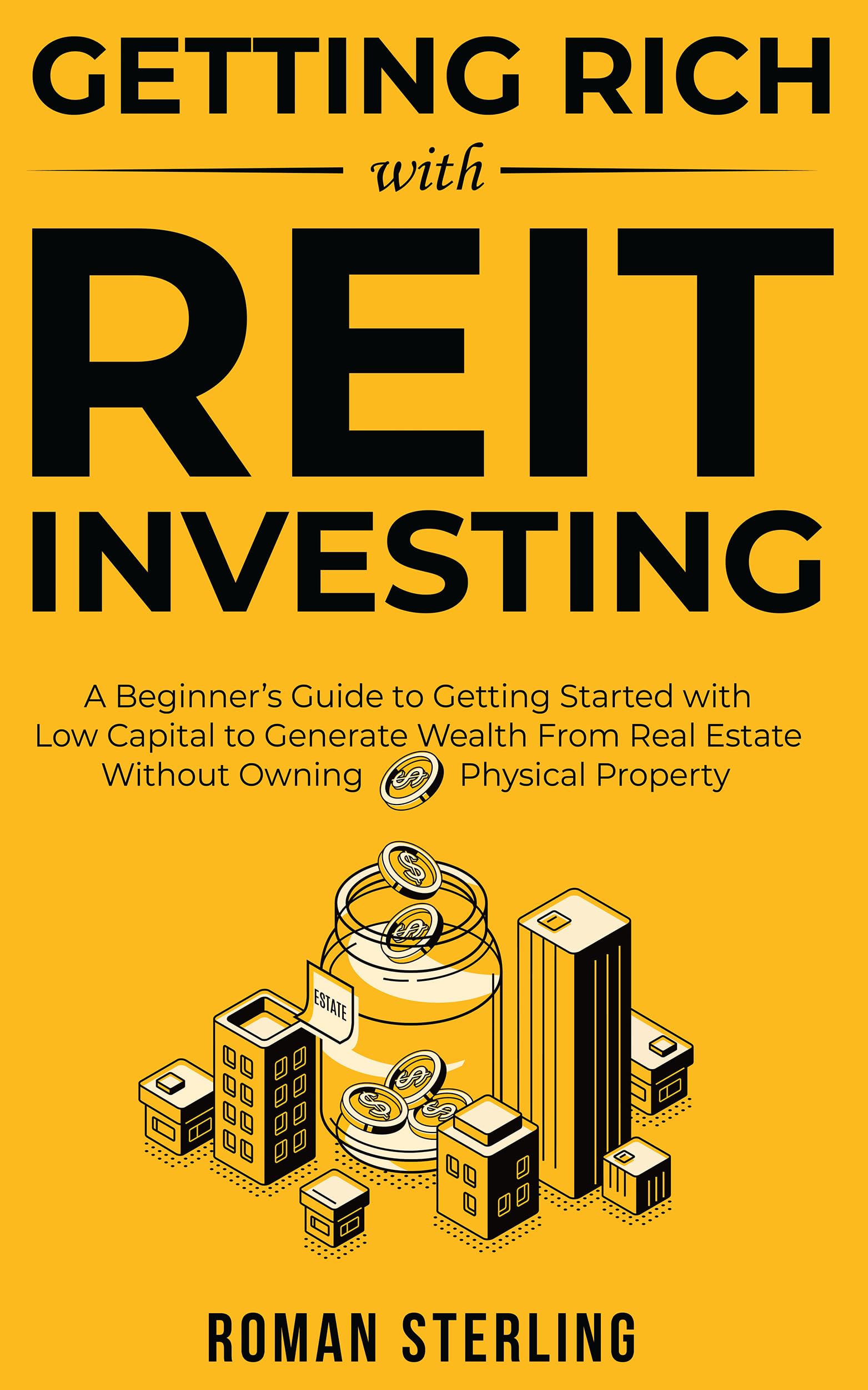 Getting Rich with REIT Investing: A Beginner’s Guide to Getting Started with Low Capital to Generate Wealth From Real Estate Without Owning Physical Property (Kindle Edition)