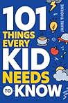 101 Things Every Kid Needs To Know: Important Skills That Prepare Kids for Life! 101 Things Every Kid Needs To Know: Important Skills That Prepare Kids for Life!