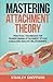 Mastering Attachment Theory: Practical Techniques for Transforming Attachment Styles & Building Healthy Relationships (Relationship Books)