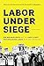 Labor under Siege by Harvey Schwartz