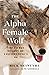 The Alpha Female Wolf: The Fierce Legacy of Yellowstone's 06 (The Alpha Wolves of Yellowstone)