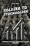 Soldier to Stockholder: Mastering the Stock Market with Military Precision Soldier to Stockholder: Mastering the Stock Market with Military Precision