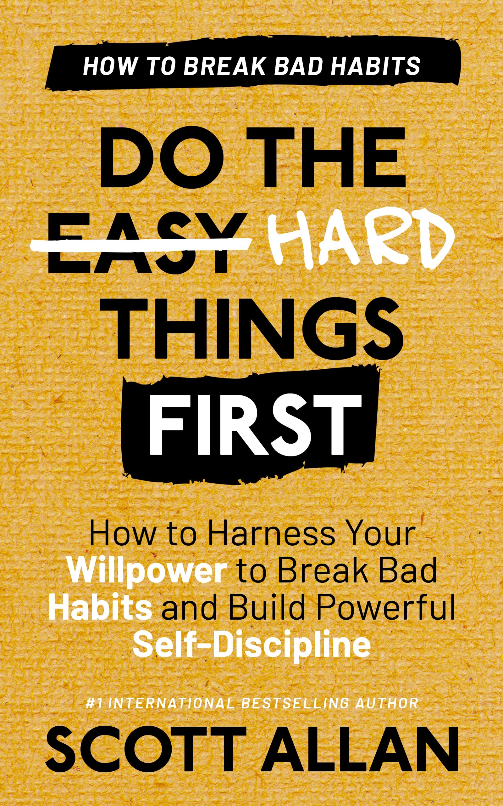 Do the Hard Things First: Breaking Bad Habits: How to Harness Your Willpower to Break Bad Habits and Build Powerful Self-Discipline (Do the Hard Things First Series Book 3)