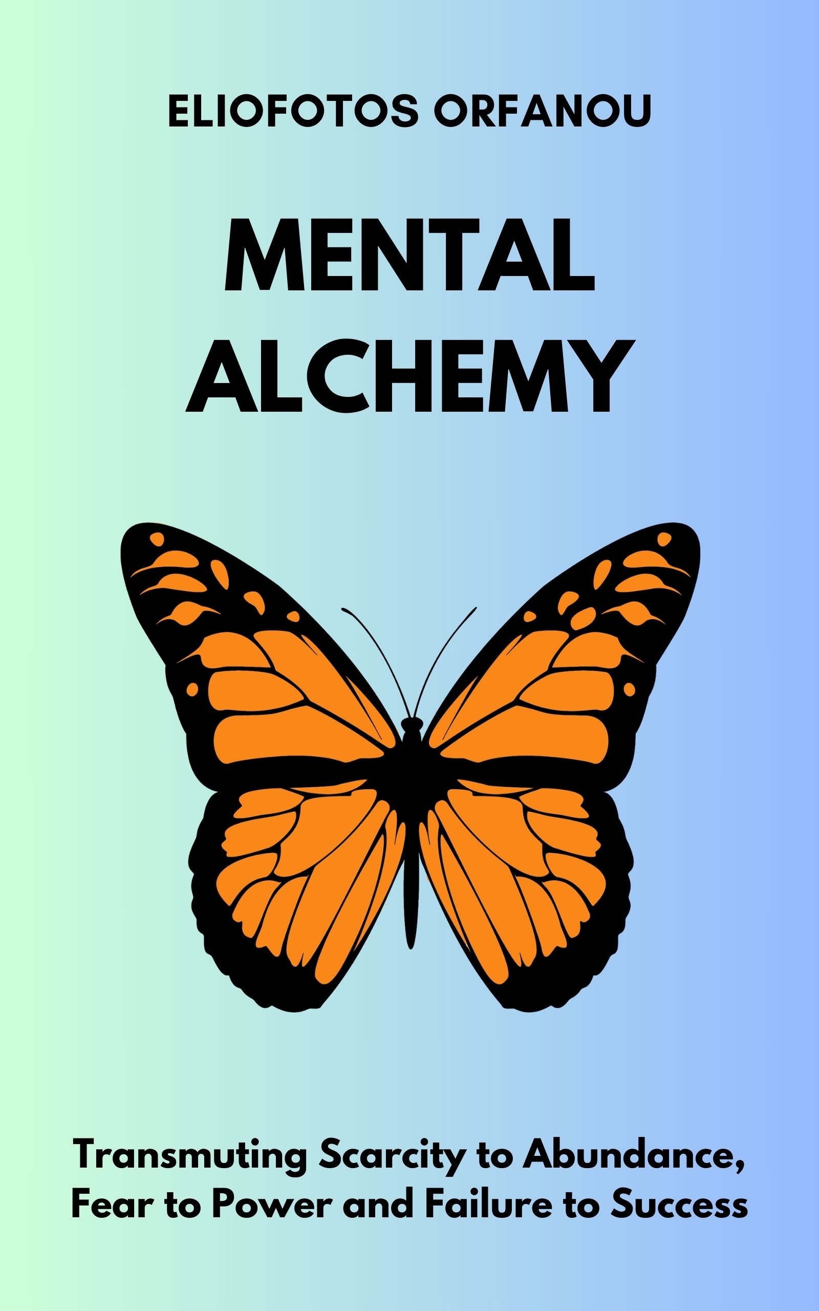 MENTAL ALCHEMY: Transmuting Scarcity to Abundance, Fear to Power and Failure to Success (Success Without Stress)