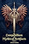 The Compendium of Mythical Artifacts - Volume 1: An illustrated Encyclopedia unveiling Legendary Artifacts and Objects of Mythology, Folklore, Legends ... Compendium: Echoes of Ancient Legends)