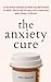 The Anxiety Cure: 37 Science-Based (5-Minute) Methods to Beat Back the Blues, Stay Positive, and Finally Relax (The Path to Calm)