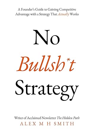 No Bullsh*t Strategy: A Founder’s Guide to Gaining Competitive Advantage with a Strategy That Actually Works