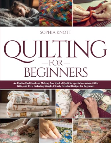 Quilting For Beginners: An End-to-End Guide on Making Any Kind of Quilt for special occasions, Gifts, Kids, and Pets, Including Simple, Clearly Detailed Designs for Beginners (Paperback)