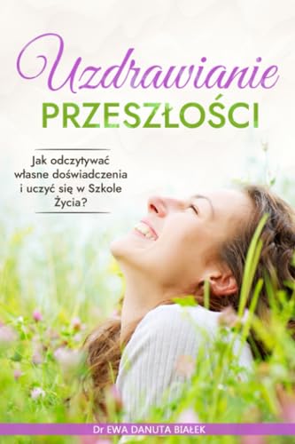 UZDRAWIANIE PRZESZŁOŚCI: Jak odczytywać własne doświadczenia i uczyć się w Szkole życia (Polish Edition)