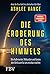 Die Eroberung des Himmels: Wie Außenseiter, Milliardäre und Genies den Weltraum für uns nutzbar machen