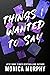 Things I Wanted to Say by Monica  Murphy
