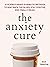 The Anxiety Cure: 37 Science-Based (5-Minute) Methods to Beat Back the Blues, Stay Positive, and Finally Relax (The Path to Calm Book 15)