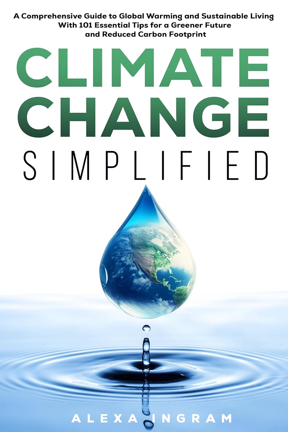 Climate Change Simplified: A Comprehensive Guide to Global Warming and Sustainable Living with 101 Essential Tips for a Greener Future and Reduced Carbon Footprint