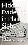 Hidden Evidence in Plain Sight by Richard Boddington Hidden Evidence in Plain Sight by Richard Boddington