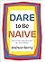 Dare to Be Naive: How to Find Your True Self in a Noisy World