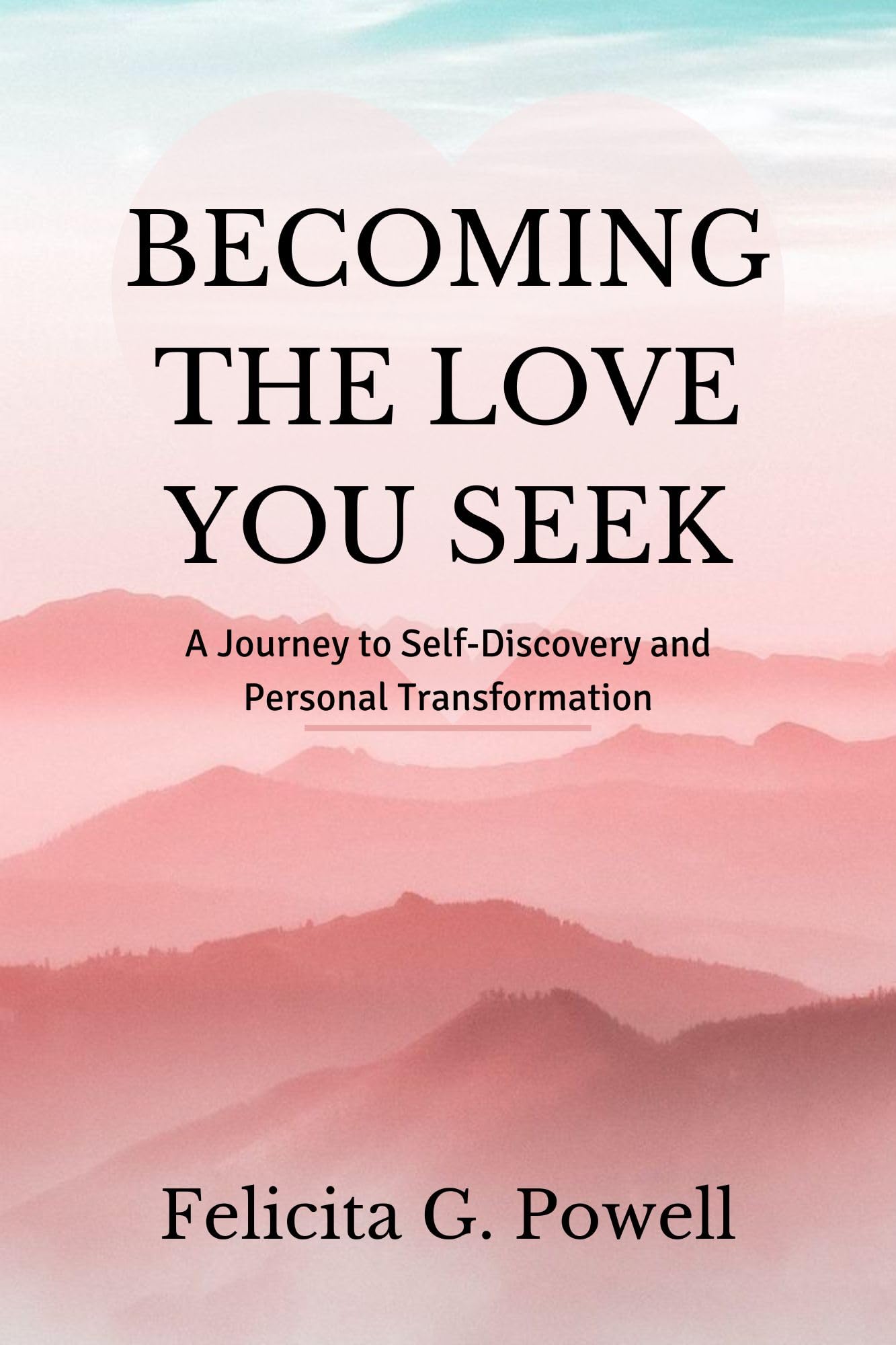 BECOMING THE LOVE YOU SEEK: A Journey to Self-Discovery and Personal Transformation (The Love Mastery Series: Discovering, Navigating, and Thriving in Relationships Book 1)