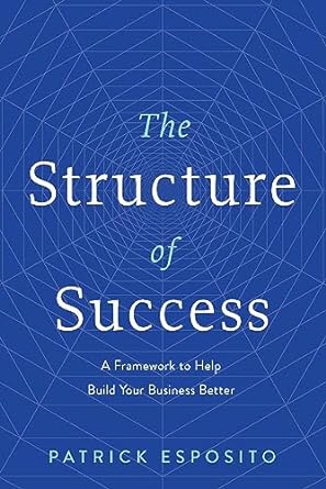 The Structure of Success: A Framework to Help Build Your Business Better (Kindle Edition)