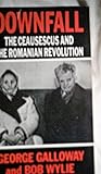 Downfall - the Ceausescus and the Romanian Revolution Downfall - the Ceausescus and the Romanian Revolution